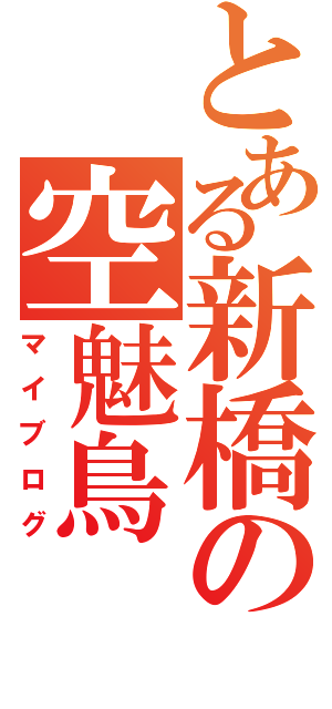 とある新橋の空魅鳥（マイブログ）