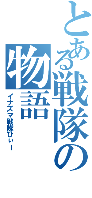 とある戦隊の物語（イナズマ戦隊ひぃー）