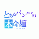 とあるバンギャの本命麺（マモ　マモ　明希　カノン）