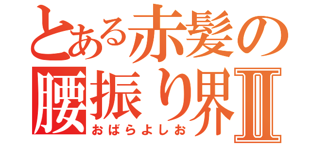 とある赤髪の腰振り界のプリンスⅡ（おばらよしお）