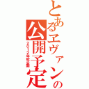 とあるヱヴァンゲリヲンの公開予定（２０１２年秋公開）