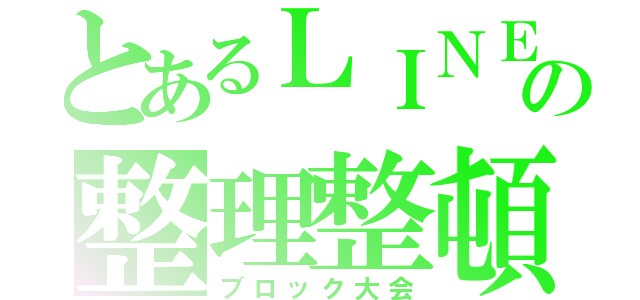 とあるＬＩＮＥの整理整頓（ブロック大会）