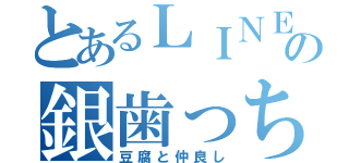 とあるＬＩＮＥの銀歯っち（豆腐と仲良し）