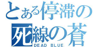 とある停滞の死線の蒼（ＤＥＡＤ ＢＬＵＥ）