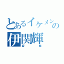 とあるイケメンの伊関輝（変態）