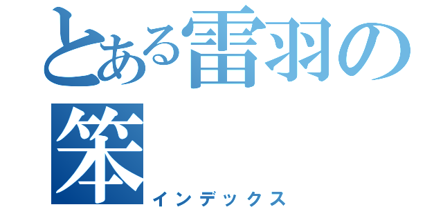 とある雷羽の笨（インデックス）