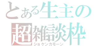 とある生主の超雑談枠（ショケンカモーン）