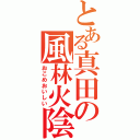 とある真田の風林火陰山雷（おこめおいしい）