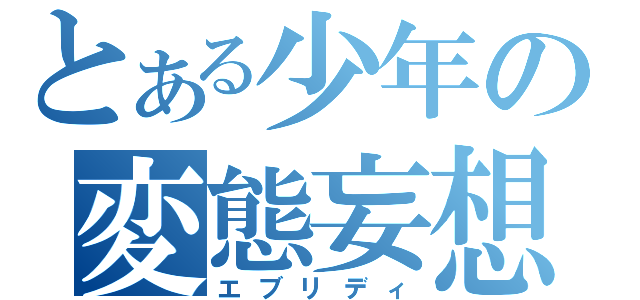 とある少年の変態妄想（エブリディ）