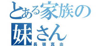 とある家族の妹さん（長嶺真由）