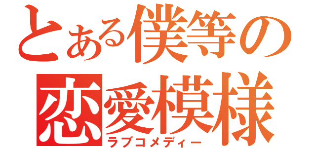 とある僕等の恋愛模様（ラブコメディー）