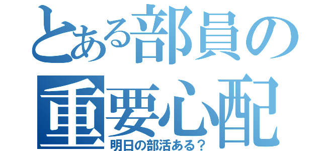 とある部員の重要心配（明日の部活ある？）