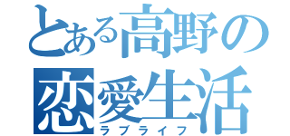 とある高野の恋愛生活（ラブライフ）