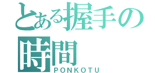 とある握手の時間（ＰＯＮＫＯＴＵ）