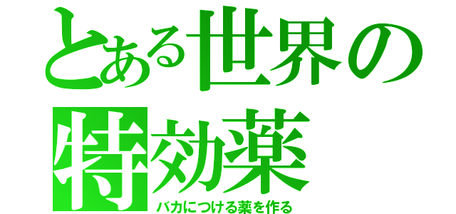 とある世界の特効薬（バカにつける薬を作る）