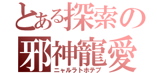 とある探索の邪神寵愛（ニャルラトホテプ）