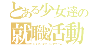 とある少女達の就職活動（ジョブハンティングゲーム）