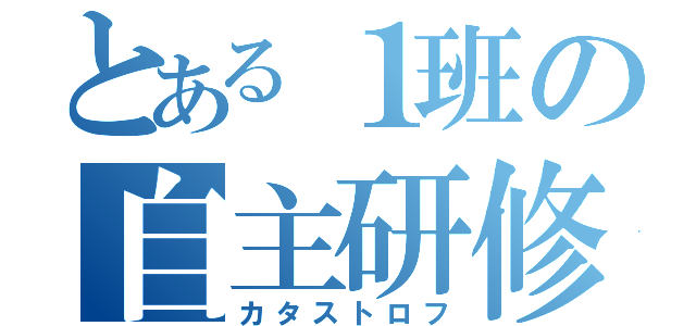 とある１班の自主研修（カタストロフ）