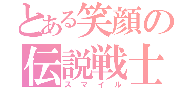 とある笑顔の伝説戦士（スマイル）