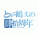 とある鶴弍の肆拾周年（スクールフェスタ）