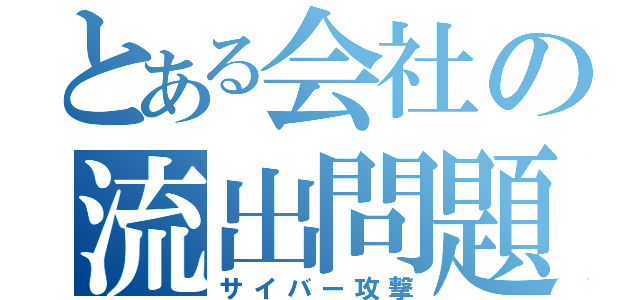 とある会社の流出問題（サイバー攻撃）