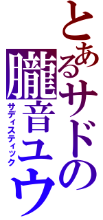 とあるサドの朧音ユウヤ（サディスティック）