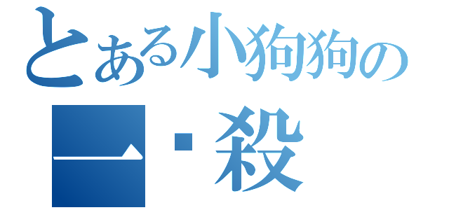 とある小狗狗の一擊殺（）