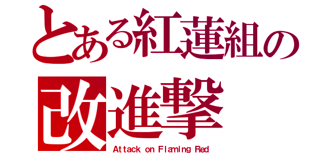 とある紅蓮組の改進撃（Ａｔｔａｃｋ ｏｎ Ｆｌａｍｉｎｇ Ｒｅｄ）