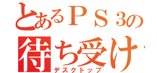 とあるＰＳ３の待ち受け（デスクトップ）