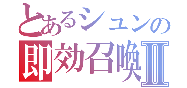 とあるシュンの即効召喚Ⅱ（）