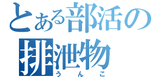 とある部活の排泄物（うんこ）