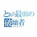 とある最弱の破壊者（イレギュラー）