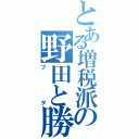 とある増税派の野田と勝（ブタ）