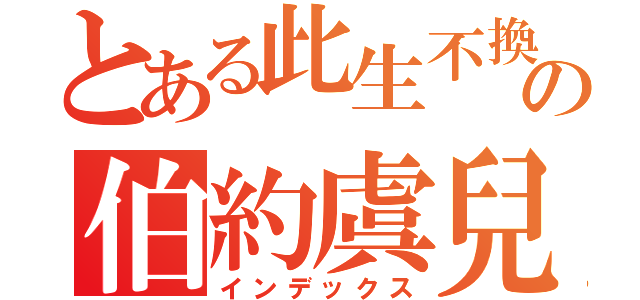 とある此生不換の伯約虞兒（インデックス）