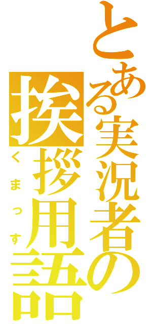 とある実況者の挨拶用語（くまっす）