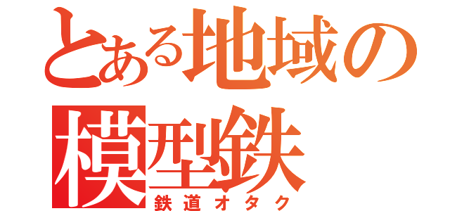 とある地域の模型鉄（鉄道オタク）