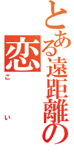 とある遠距離の恋（こい）