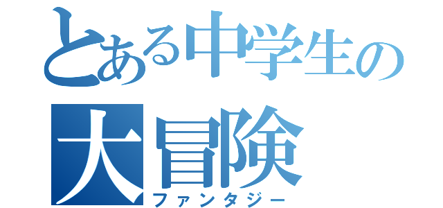 とある中学生の大冒険（ファンタジー）