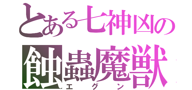 とある七神凶の蝕蟲魔獣（エグン）