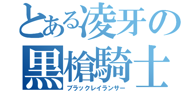 とある凌牙の黒槍騎士（ブラックレイランサー）