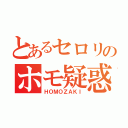 とあるセロリのホモ疑惑（ＨＯＭＯＺＡＫＩ）