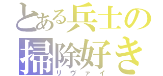 とある兵士の掃除好き（リヴァイ）