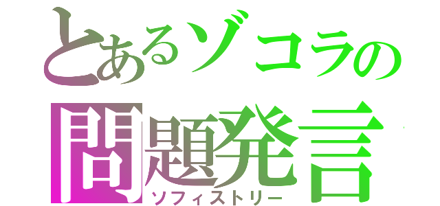 とあるゾコラの問題発言（ソフィストリー）