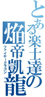 とある楽士達の焔帝凱龍（ファイヤードラゴン）