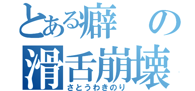 とある癖の滑舌崩壊（さとうわきのり）