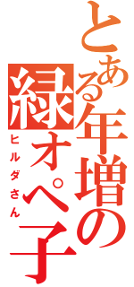 とある年増の緑オペ子（ヒルダさん）