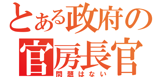 とある政府の官房長官（問題はない）