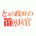 とある政府の官房長官（問題はない）