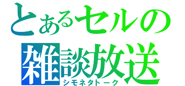 とあるセルの雑談放送（シモネタトーク）