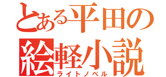 とある平田の絵軽小説（ライトノベル）